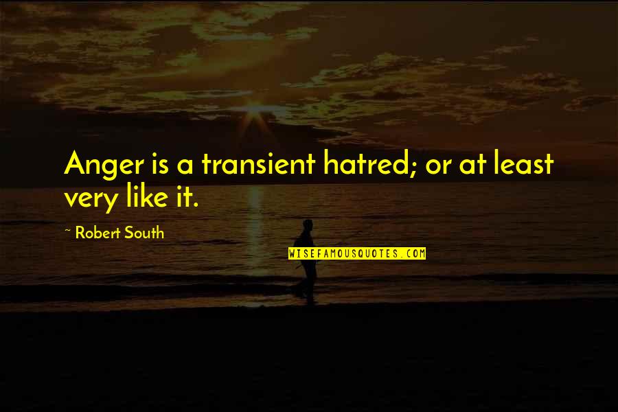 Roshawn Banks Quotes By Robert South: Anger is a transient hatred; or at least Roshawn Banks Quotes By Robert South: Anger is a transient hatred; or at least