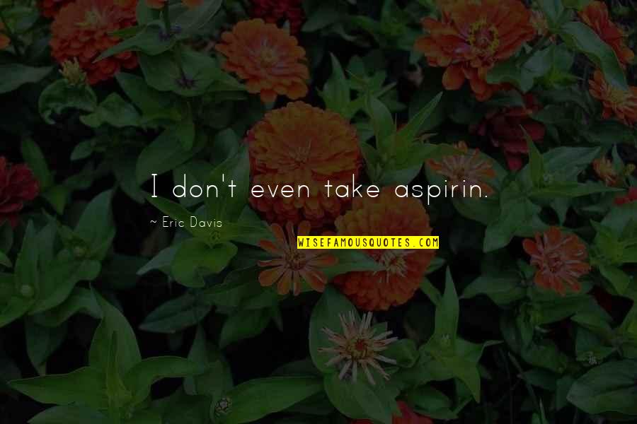 Roshdi Abaza Quotes By Eric Davis: I don't even take aspirin. Roshdi Abaza Quotes By Eric Davis: I don't even take aspirin.