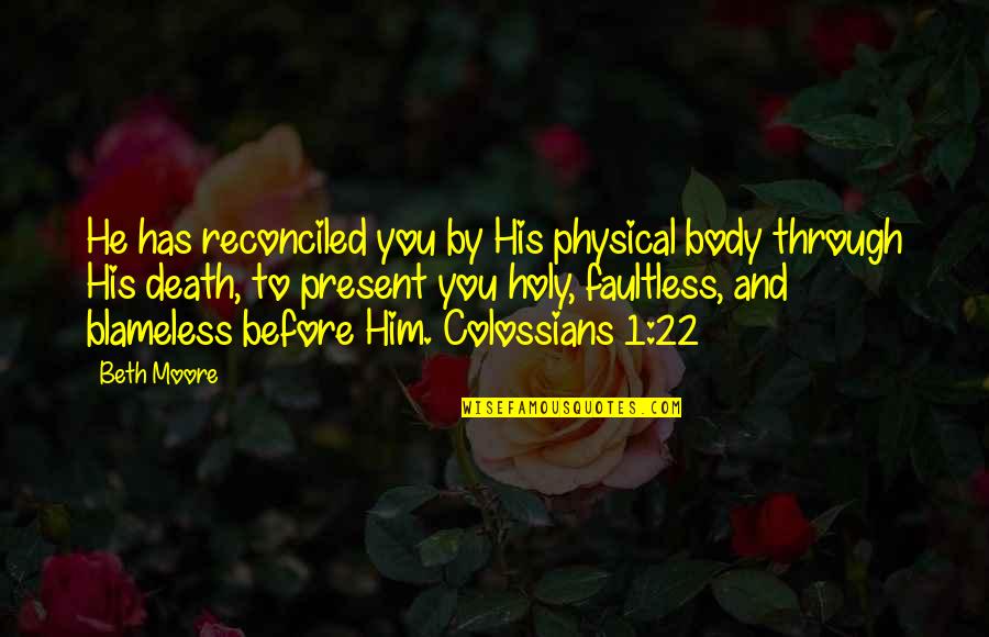 Rosherback Quotes By Beth Moore: He has reconciled you by His physical body Rosherback Quotes By Beth Moore: He has reconciled you by His physical body