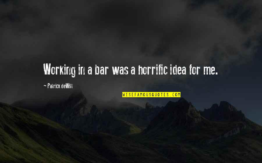 Roshield Quotes By Patrick DeWitt: Working in a bar was a horrific idea Roshield Quotes By Patrick DeWitt: Working in a bar was a horrific idea
