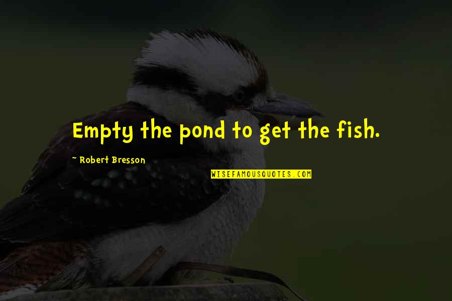 Roshieru Quotes By Robert Bresson: Empty the pond to get the fish.