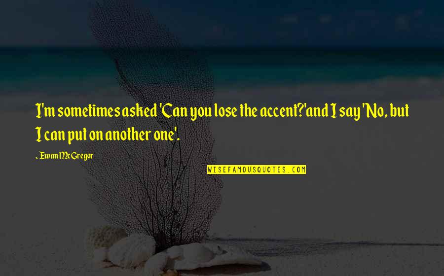 Roshni Devlukia Quotes By Ewan McGregor: I'm sometimes asked 'Can you lose the accent?'and