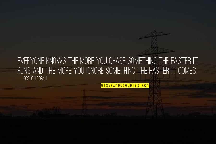 Roshon Fegan Quotes By Roshon Fegan: Everyone knows the more you chase something the Roshon Fegan Quotes By Roshon Fegan: Everyone knows the more you chase something the