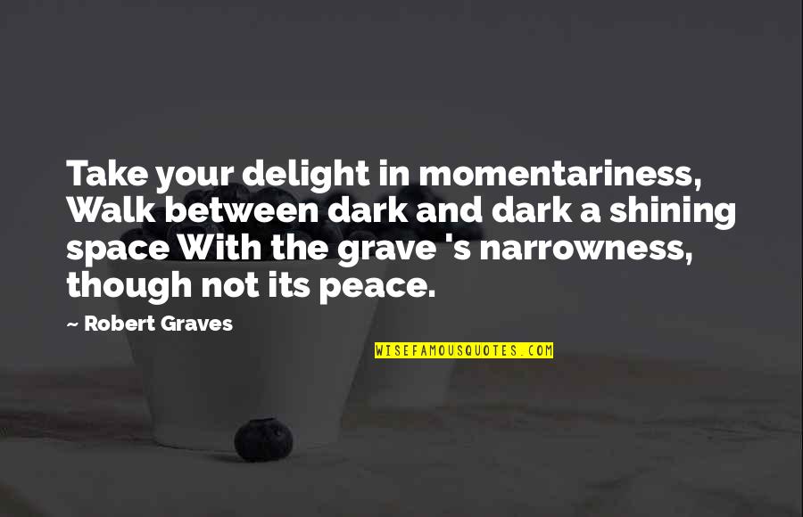 Roshone Quotes By Robert Graves: Take your delight in momentariness, Walk between dark Roshone Quotes By Robert Graves: Take your delight in momentariness, Walk between dark