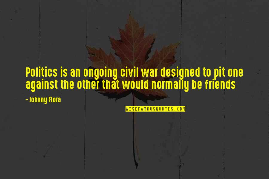 Roshunda Mccants Quotes By Johnny Flora: Politics is an ongoing civil war designed to Roshunda Mccants Quotes By Johnny Flora: Politics is an ongoing civil war designed to
