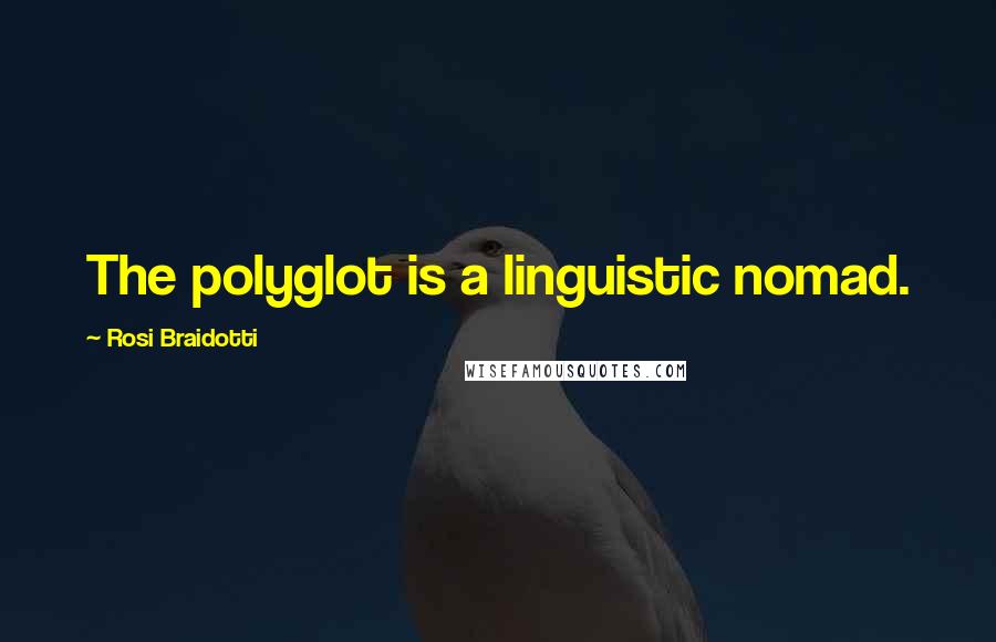 Rosi Braidotti quotes: The polyglot is a linguistic nomad.