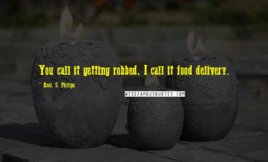 Rosi. S. Philips quotes: You call it getting robbed, I call it food delivery.