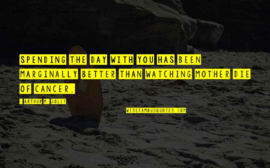 Rosi Teh Quotes By Arthur M. Jolly: Spending the day with you has been marginally Rosi Teh Quotes By Arthur M. Jolly: Spending the day with you has been marginally