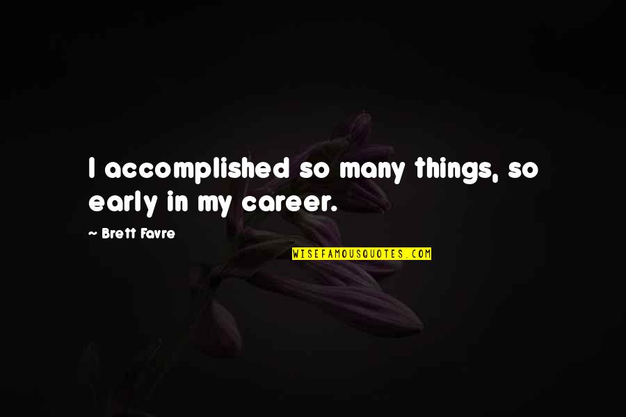 Rosicrucian Fellowship Quotes By Brett Favre: I accomplished so many things, so early in Rosicrucian Fellowship Quotes By Brett Favre: I accomplished so many things, so early in
