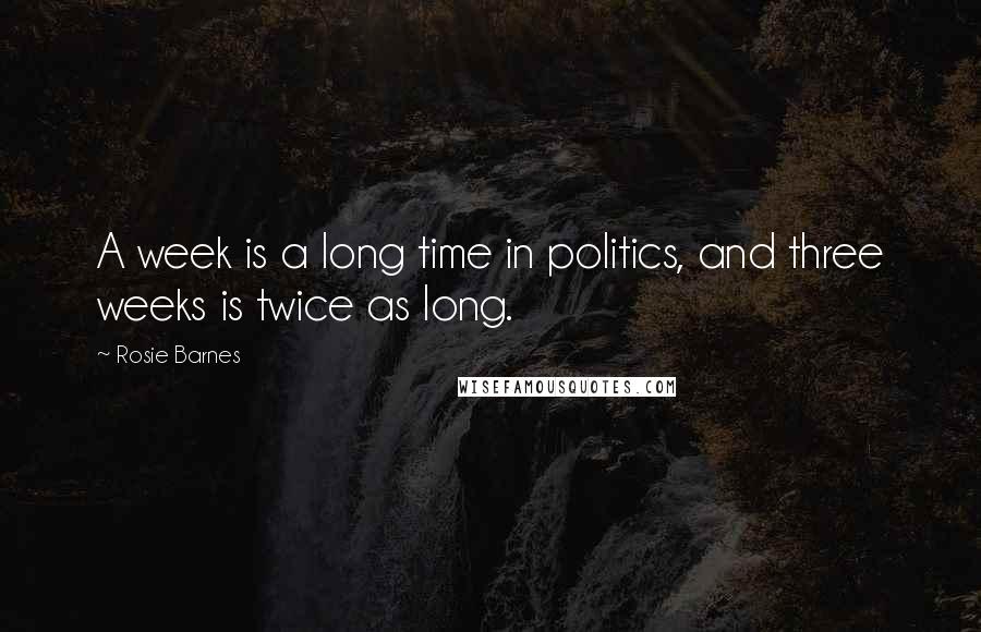 Rosie Barnes quotes: A week is a long time in politics, and three weeks is twice as long.