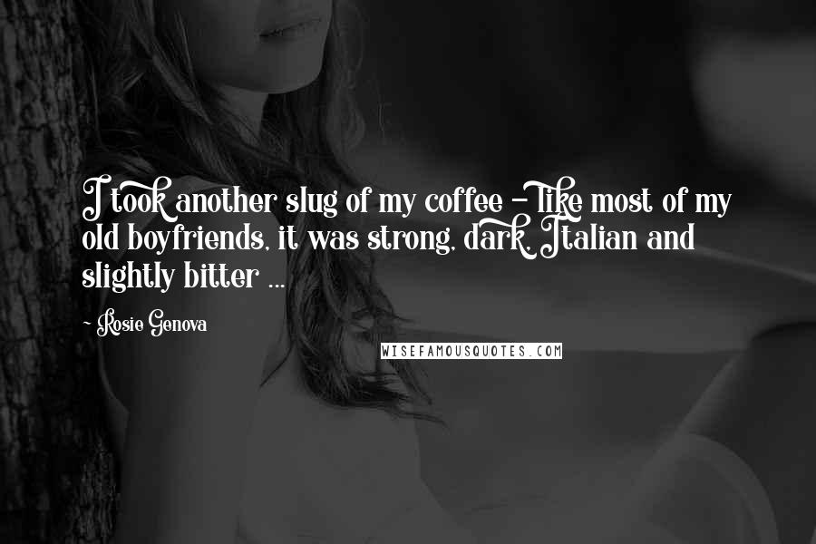 Rosie Genova quotes: I took another slug of my coffee - like most of my old boyfriends, it was strong, dark, Italian and slightly bitter ... Rosie Genova quotes: I took another slug of my coffee - like most of my old boyfriends, it was strong, dark, Italian and slightly bitter ...