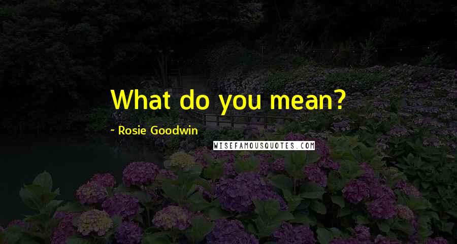 Rosie Goodwin quotes: What do you mean?