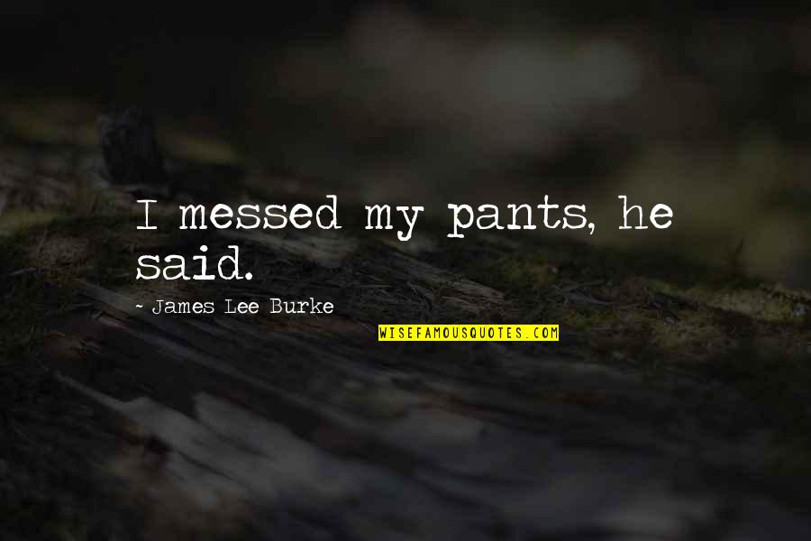 Rosie Jam And Jerusalem Quotes By James Lee Burke: I messed my pants, he said. Rosie Jam And Jerusalem Quotes By James Lee Burke: I messed my pants, he said.