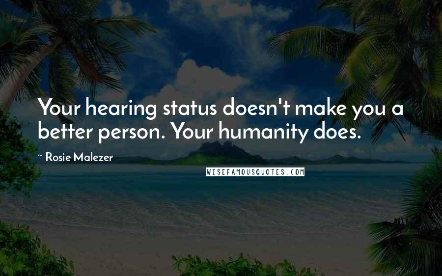 Rosie Malezer quotes: Your hearing status doesn't make you a better person. Your humanity does.