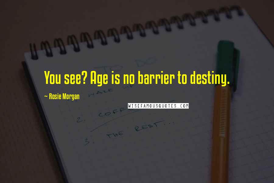 Rosie Morgan quotes: You see? Age is no barrier to destiny.