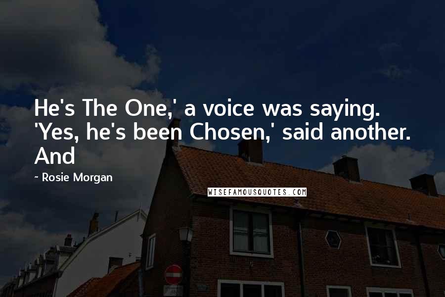 Rosie Morgan quotes: He's The One,' a voice was saying. 'Yes, he's been Chosen,' said another. And