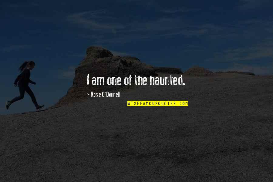 Rosie O Donnell Quotes By Rosie O'Donnell: I am one of the haunted. Rosie O Donnell Quotes By Rosie O'Donnell: I am one of the haunted.