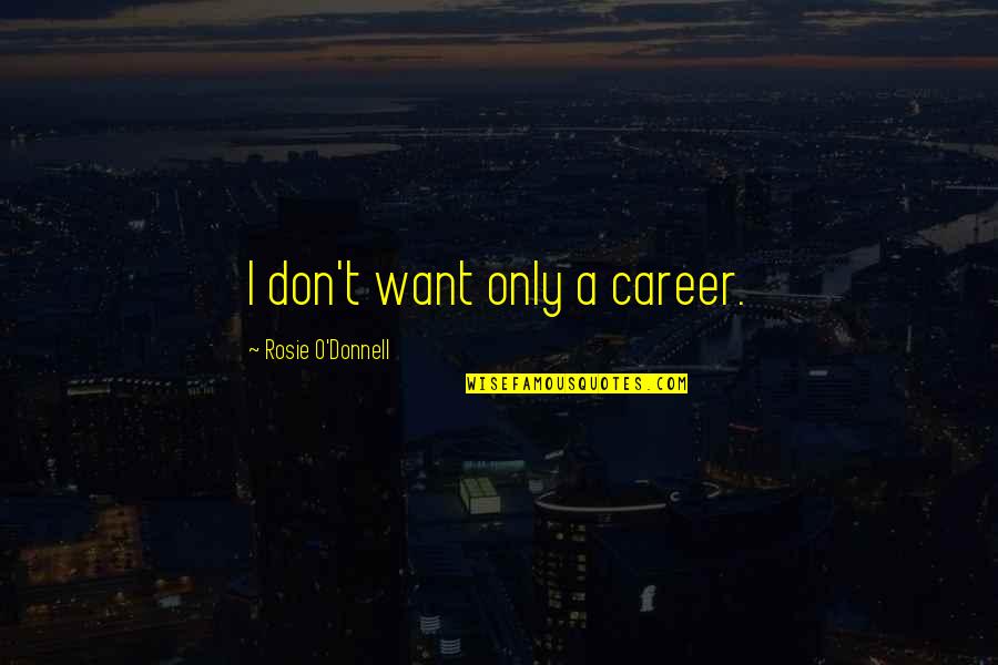 Rosie O Donnell Quotes By Rosie O'Donnell: I don't want only a career. Rosie O Donnell Quotes By Rosie O'Donnell: I don't want only a career.