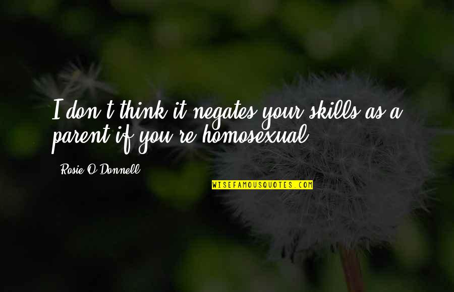 Rosie O Donnell Quotes By Rosie O'Donnell: I don't think it negates your skills as Rosie O Donnell Quotes By Rosie O'Donnell: I don't think it negates your skills as