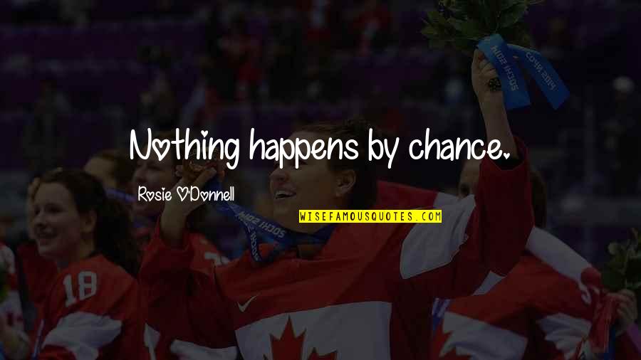 Rosie O Donnell Quotes By Rosie O'Donnell: Nothing happens by chance. Rosie O Donnell Quotes By Rosie O'Donnell: Nothing happens by chance.