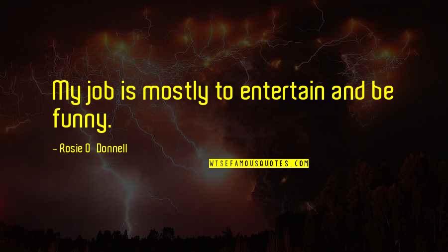 Rosie O Donnell Quotes By Rosie O'Donnell: My job is mostly to entertain and be Rosie O Donnell Quotes By Rosie O'Donnell: My job is mostly to entertain and be