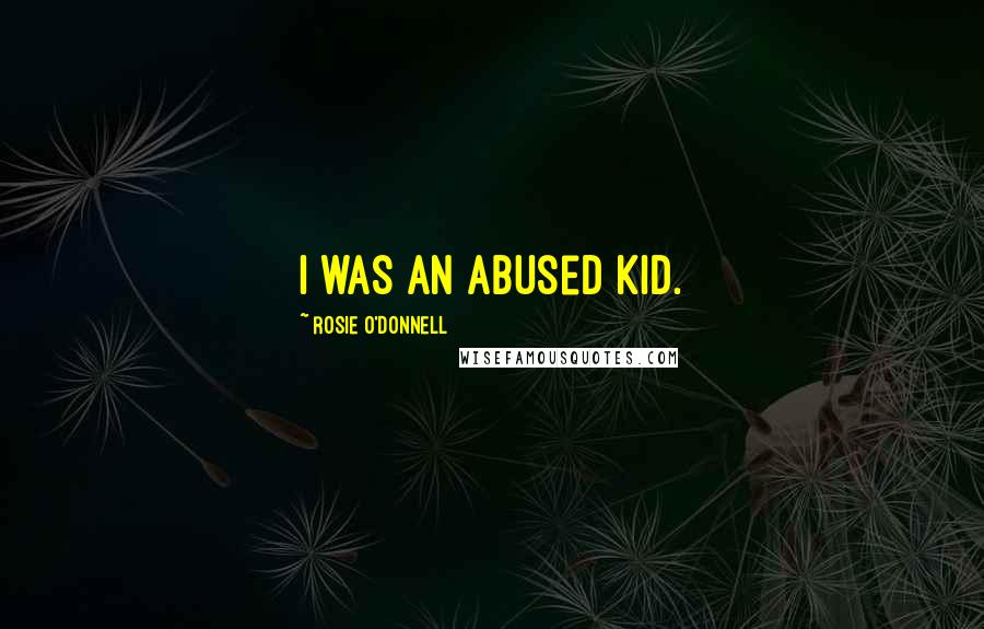 Rosie O'Donnell quotes: I was an abused kid.