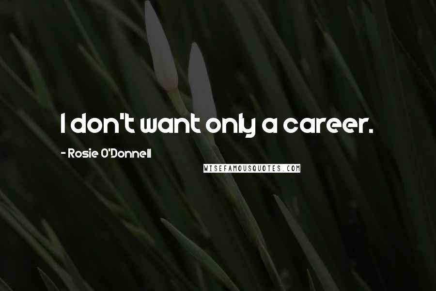 Rosie O'Donnell quotes: I don't want only a career.