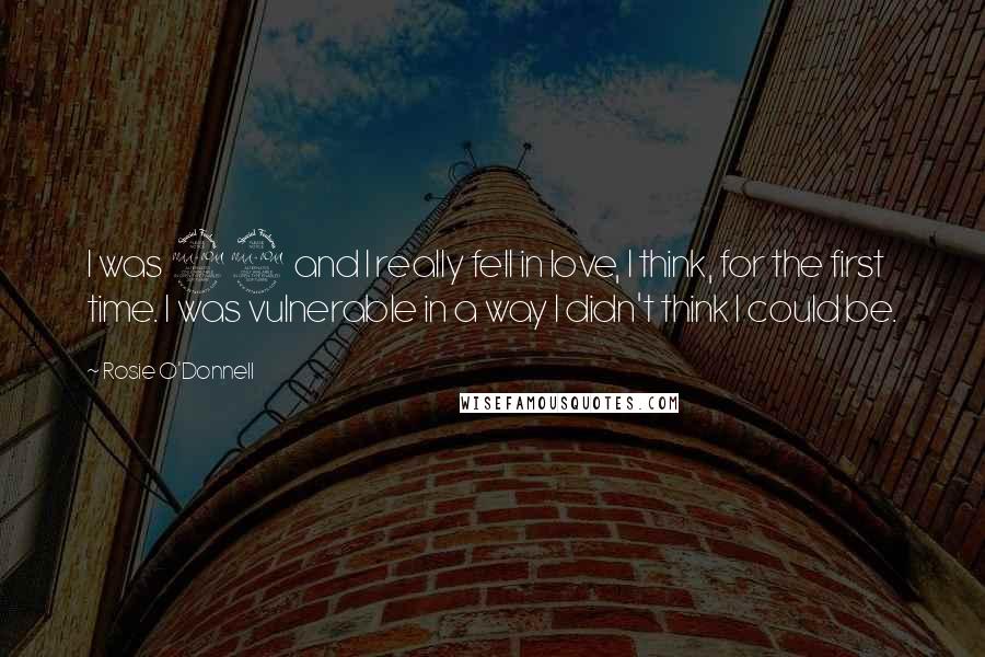 Rosie O'Donnell quotes: I was 29 and I really fell in love, I think, for the first time. I was vulnerable in a way I didn't think I could be. Rosie O'Donnell quotes: I was 29 and I really fell in love, I think, for the first time. I was vulnerable in a way I didn't think I could be.
