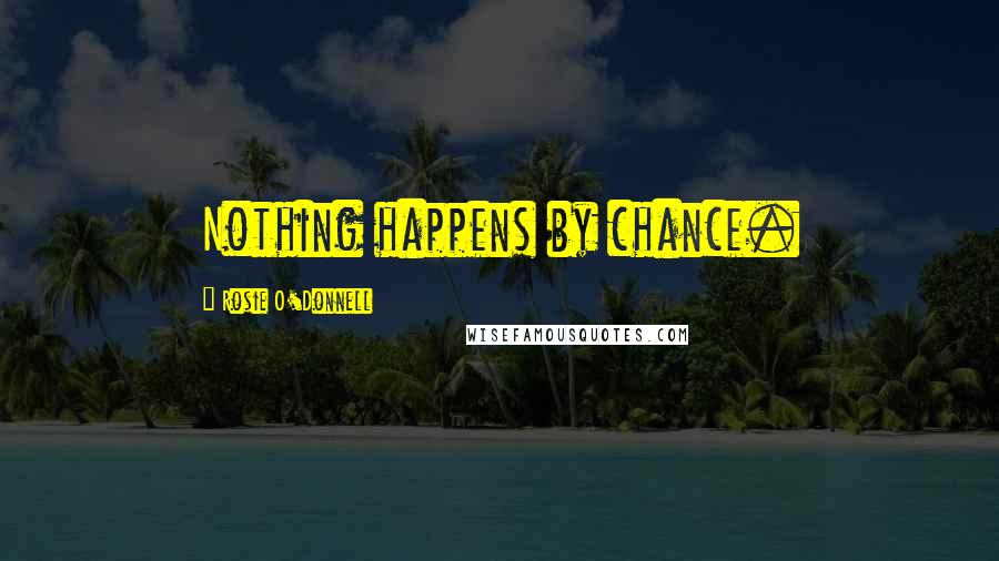 Rosie O'Donnell quotes: Nothing happens by chance.