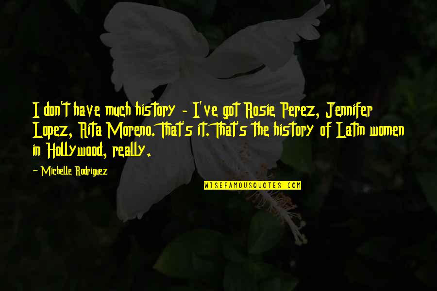 Rosie Perez Quotes By Michelle Rodriguez: I don't have much history - I've got