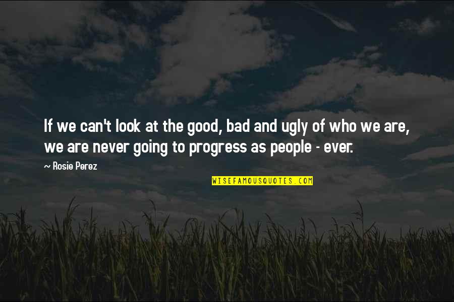 Rosie Perez Quotes By Rosie Perez: If we can't look at the good, bad