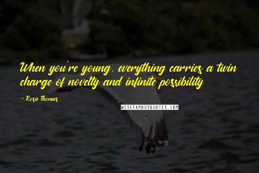Rosie Thomas quotes: When you're young, everything carries a twin charge of novelty and infinite possibility