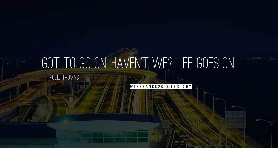 Rosie Thomas quotes: Got to go on, haven't we? Life goes on.