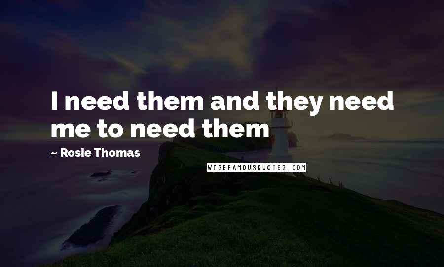 Rosie Thomas quotes: I need them and they need me to need them