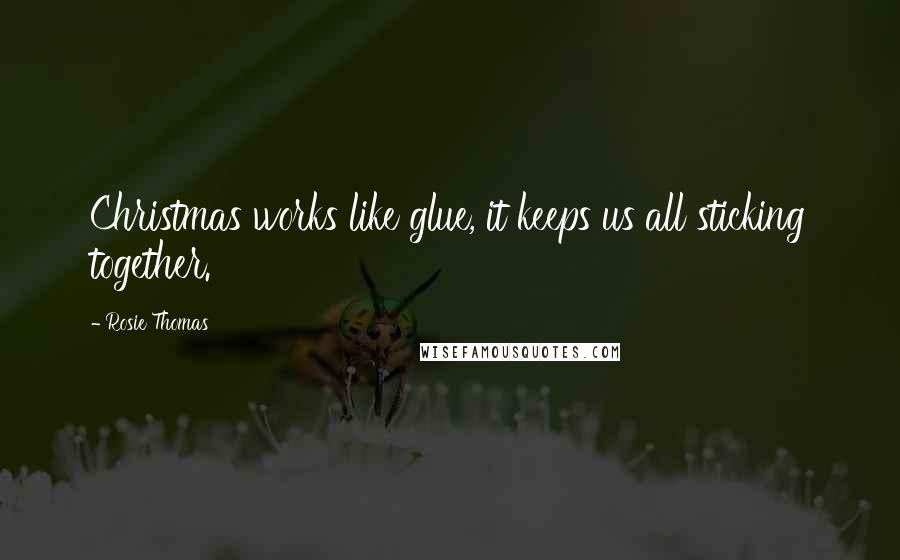 Rosie Thomas quotes: Christmas works like glue, it keeps us all sticking together.