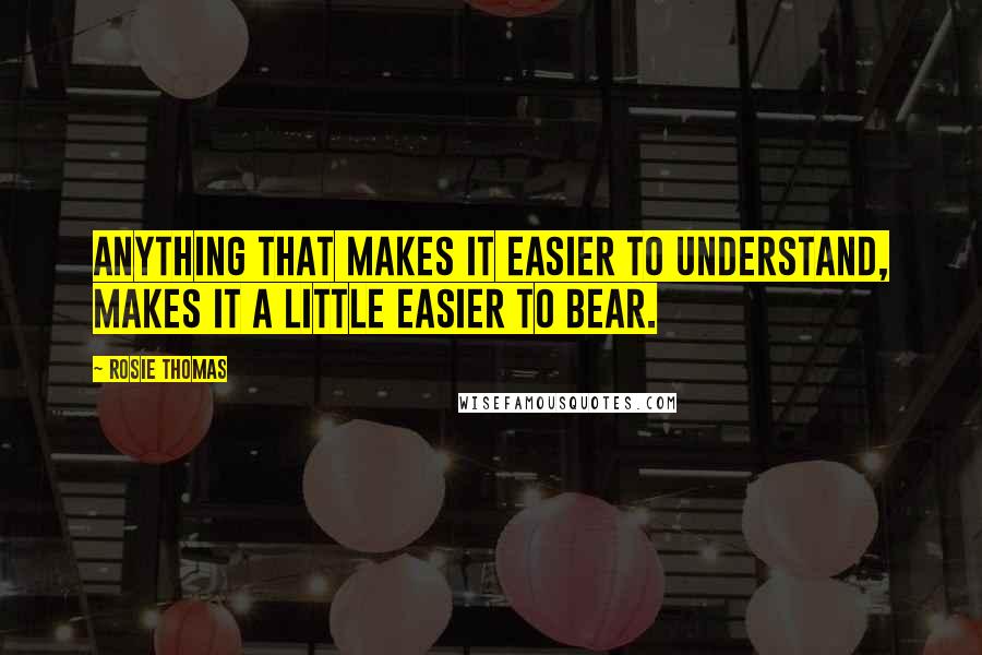 Rosie Thomas quotes: Anything that makes it easier to understand, makes it a little easier to bear.