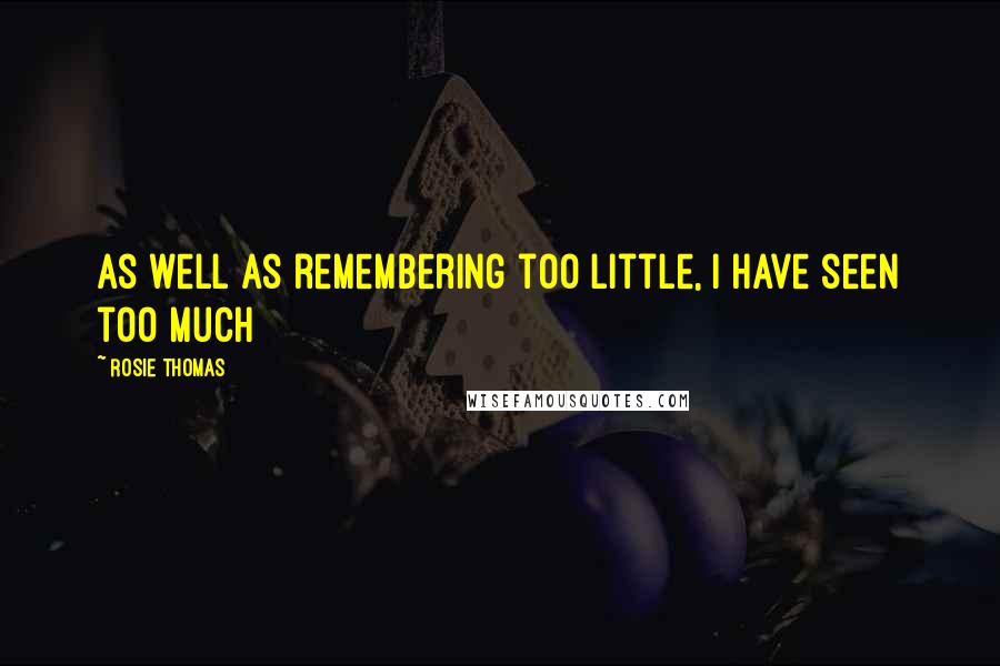 Rosie Thomas quotes: As well as remembering too little, I have seen too much