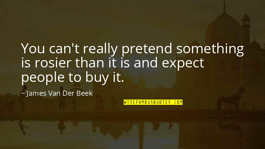 Rosier Quotes By James Van Der Beek: You can't really pretend something is rosier than