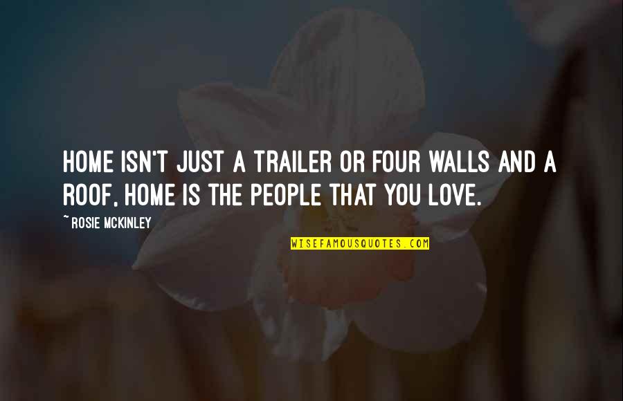 Rosie's Quotes By Rosie McKinley: Home isn't just a trailer or four walls