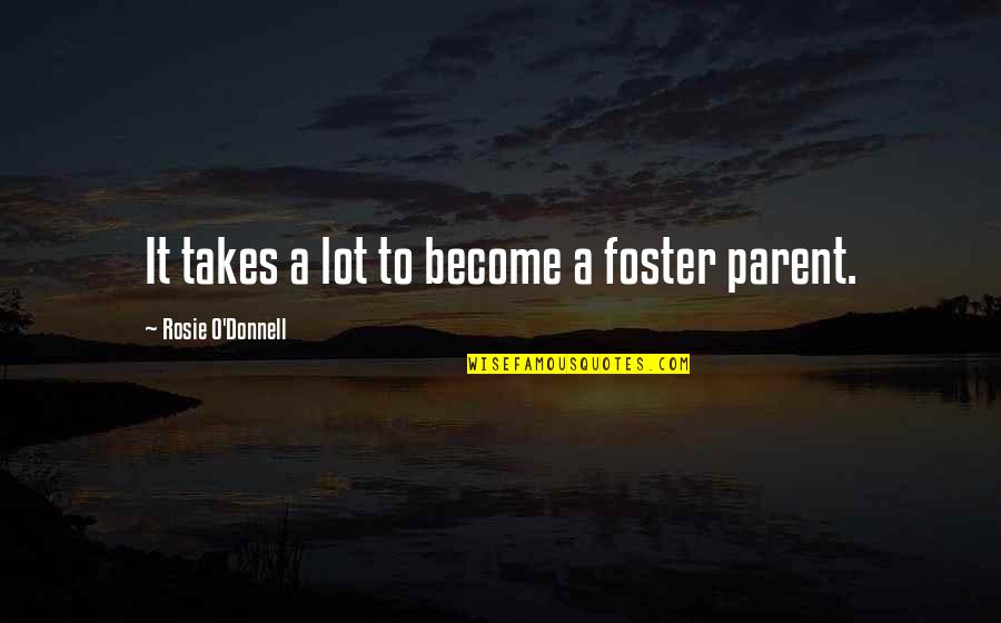 Rosie's Quotes By Rosie O'Donnell: It takes a lot to become a foster