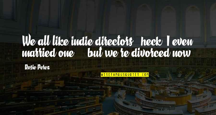 Rosie's Quotes By Rosie Perez: We all like indie directors - heck, I