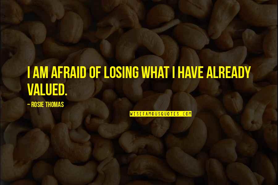 Rosie's Quotes By Rosie Thomas: I am afraid of losing what I have