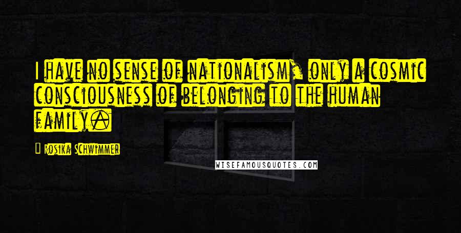 Rosika Schwimmer quotes: I have no sense of nationalism, only a cosmic consciousness of belonging to the human family.