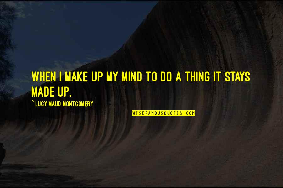 Rosilene Seios Quotes By Lucy Maud Montgomery: When I make up my mind to do Rosilene Seios Quotes By Lucy Maud Montgomery: When I make up my mind to do