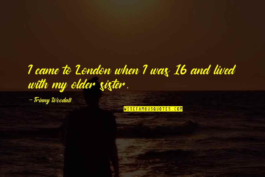 Rosiles Cabinets Quotes By Trinny Woodall: I came to London when I was 16 Rosiles Cabinets Quotes By Trinny Woodall: I came to London when I was 16