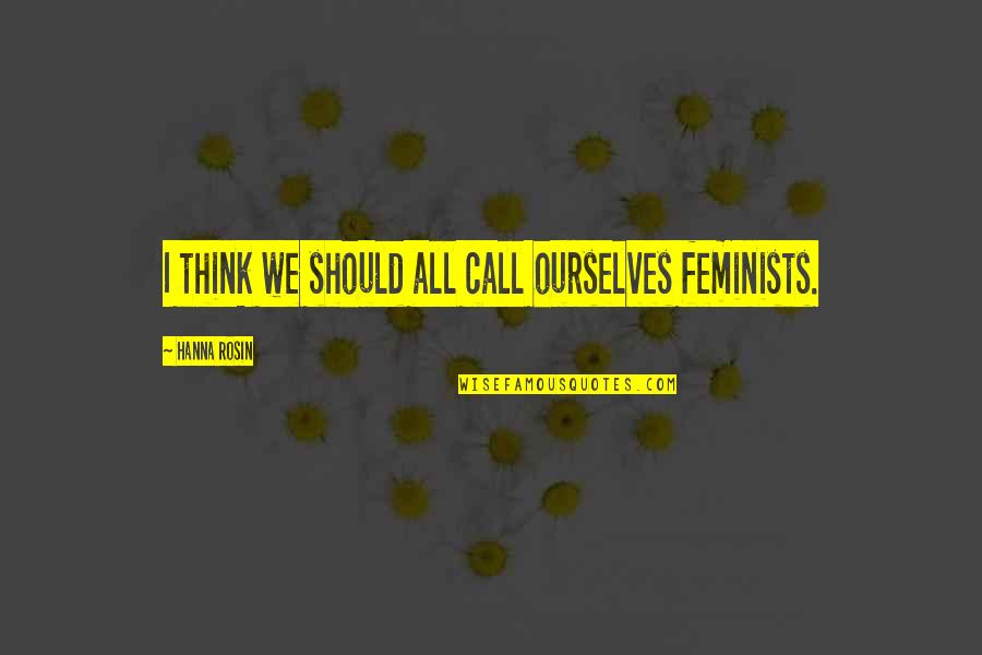 Rosin Quotes By Hanna Rosin: I think we should all call ourselves feminists.