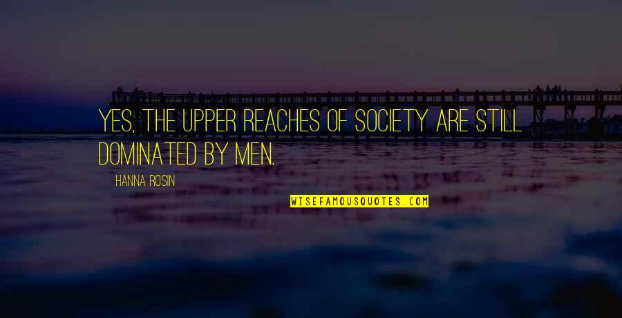 Rosin Quotes By Hanna Rosin: Yes, the upper reaches of society are still