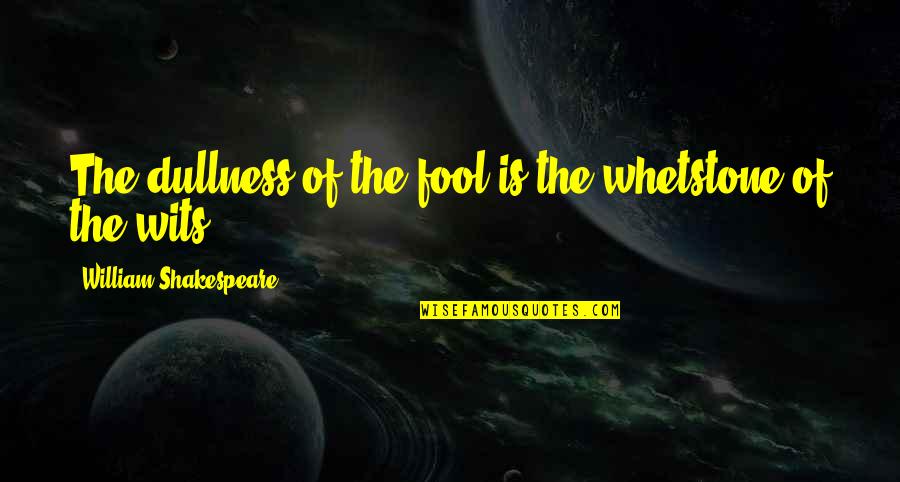 Rosing At Kenkoy Quotes By William Shakespeare: The dullness of the fool is the whetstone