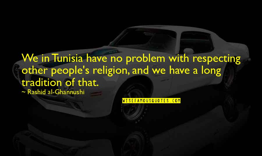 Rosing Game Quotes By Rashid Al-Ghannushi: We in Tunisia have no problem with respecting