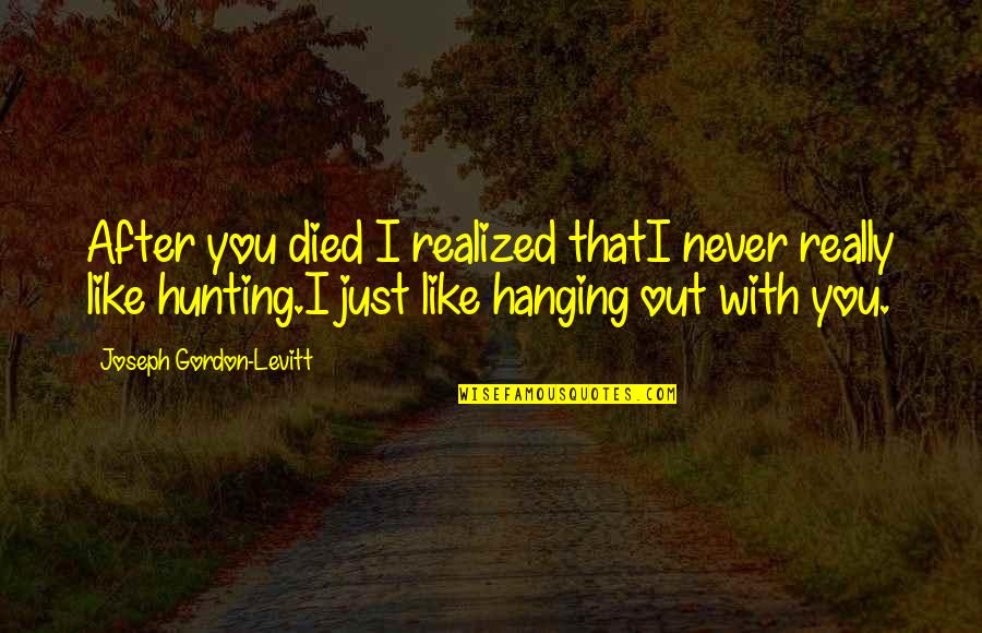 Rosini Vastgoed Quotes By Joseph Gordon-Levitt: After you died I realized thatI never really Rosini Vastgoed Quotes By Joseph Gordon-Levitt: After you died I realized thatI never really